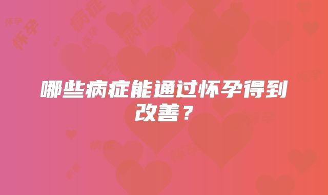 哪些病症能通过怀孕得到改善？