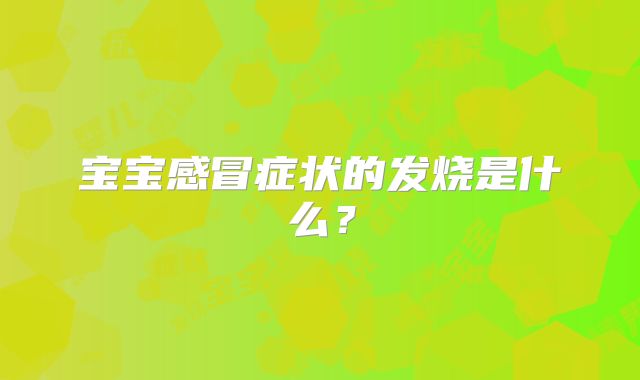 宝宝感冒症状的发烧是什么？