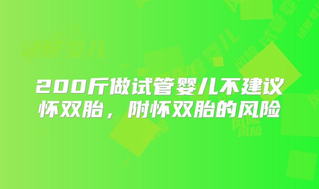 200斤做试管婴儿不建议怀双胎，附怀双胎的风险