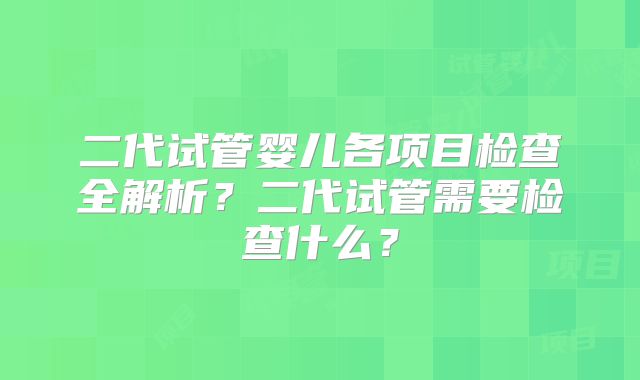 二代试管婴儿各项目检查全解析？二代试管需要检查什么？