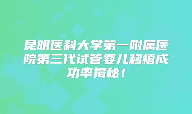 昆明医科大学第一附属医院第三代试管婴儿移植成功率揭秘!