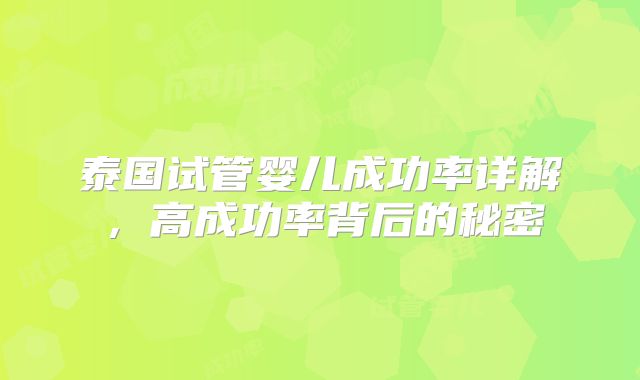 泰国试管婴儿成功率详解，高成功率背后的秘密