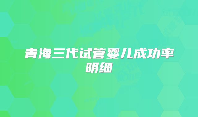 青海三代试管婴儿成功率明细