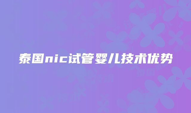 泰国nic试管婴儿技术优势