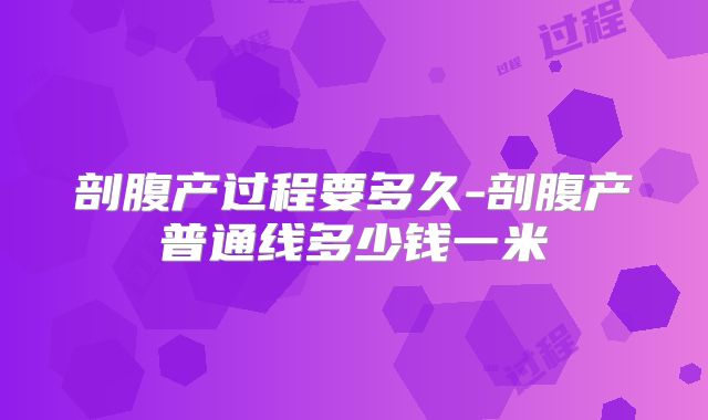 剖腹产过程要多久-剖腹产普通线多少钱一米