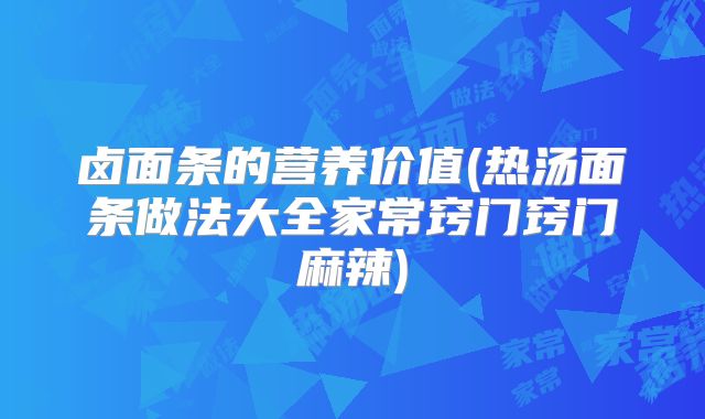 卤面条的营养价值(热汤面条做法大全家常窍门窍门麻辣)