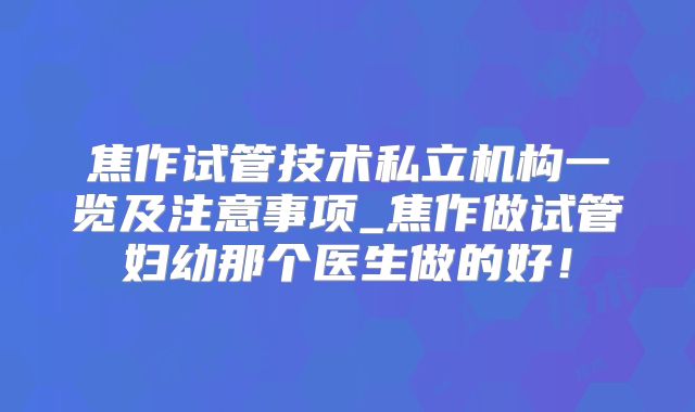 焦作试管技术私立机构一览及注意事项_焦作做试管妇幼那个医生做的好！