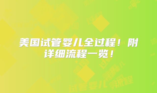 美国试管婴儿全过程！附详细流程一览！