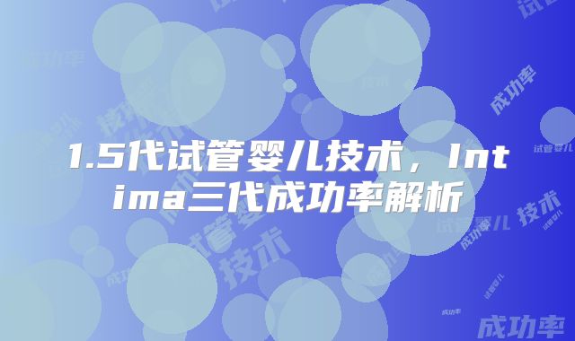 1.5代试管婴儿技术,Intima三代成功率解析