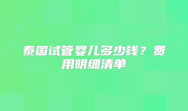 泰国试管婴儿多少钱？费用明细清单