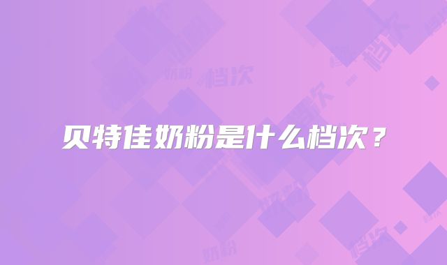贝特佳奶粉是什么档次？
