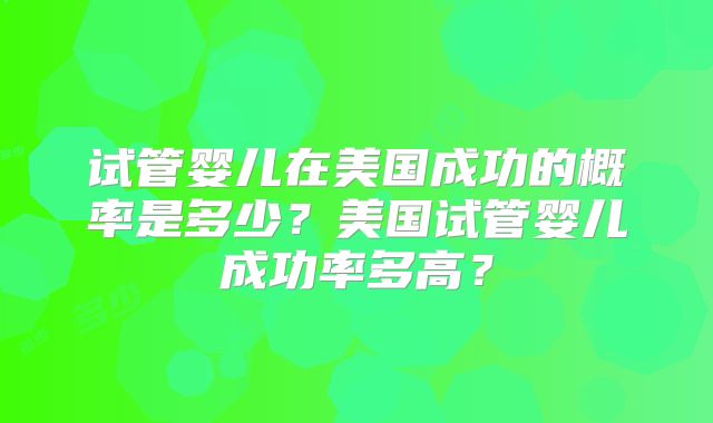 试管婴儿在美国成功的概率是多少?美国试管婴儿成功率多高?