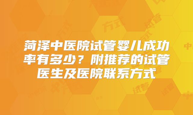菏泽中医院试管婴儿成功率有多少？附推荐的试管医生及医院联系方式