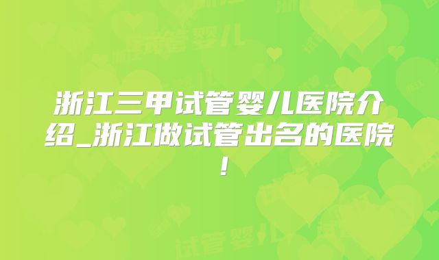 浙江三甲试管婴儿医院介绍_浙江做试管出名的医院!