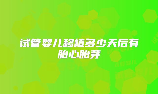 试管婴儿移植多少天后有胎心胎芽