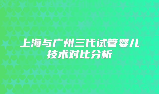 上海与广州三代试管婴儿技术对比分析