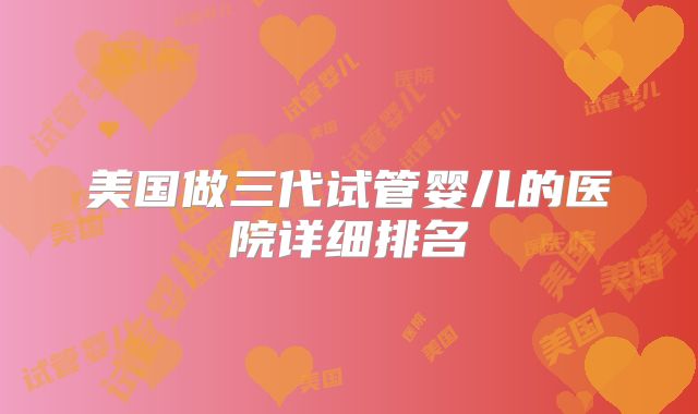 美国做三代试管婴儿的医院详细排名