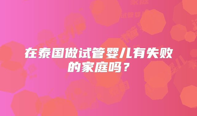 在泰国做试管婴儿有失败的家庭吗?