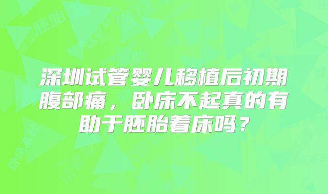 深圳试管婴儿移植后初期腹部痛，卧床不起真的有助于胚胎着床吗？