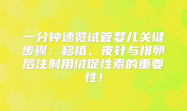 一分钟速览试管婴儿关键步骤:移植、夜针与排卵后注射用绒促性素的重要性!