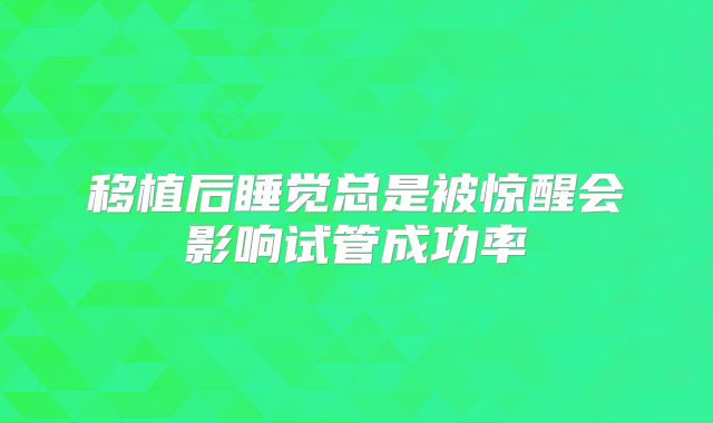 移植后睡觉总是被惊醒会影响试管成功率