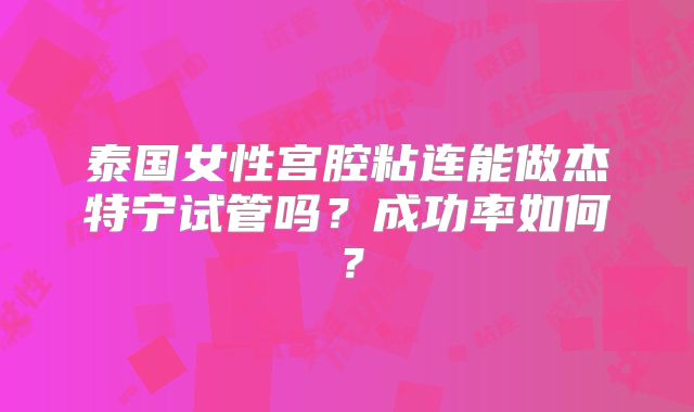 泰国女性宫腔粘连能做杰特宁试管吗？成功率如何？