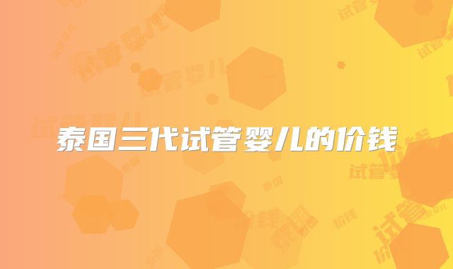 泰国三代试管婴儿的价钱