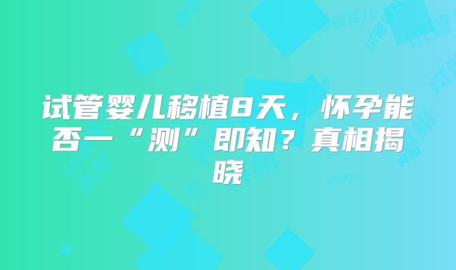 试管婴儿移植8天，怀孕能否一“测”即知？真相揭晓