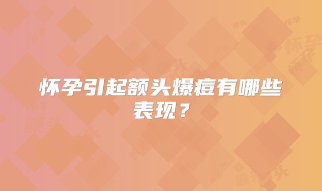 怀孕引起额头爆痘有哪些表现？