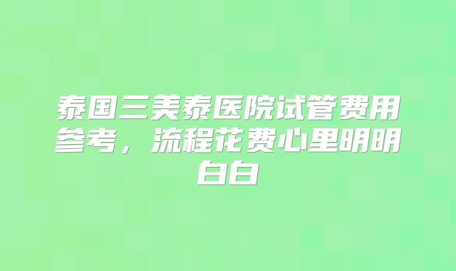 泰国三美泰医院试管费用参考，流程花费心里明明白白
