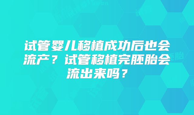 试管婴儿移植成功后也会流产？试管移植完胚胎会流出来吗？
