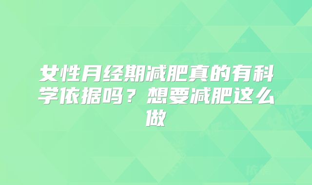 女性月经期减肥真的有科学依据吗?想要减肥这么做