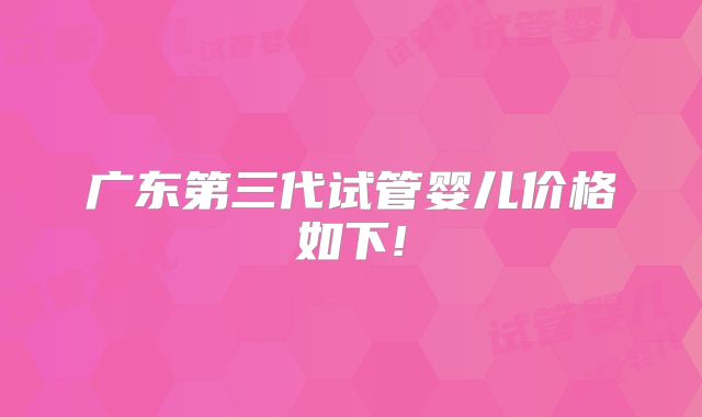 广东第三代试管婴儿价格如下!