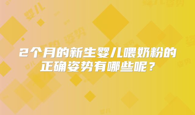 2个月的新生婴儿喂奶粉的正确姿势有哪些呢？
