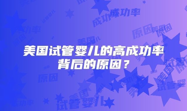 美国试管婴儿的高成功率背后的原因？