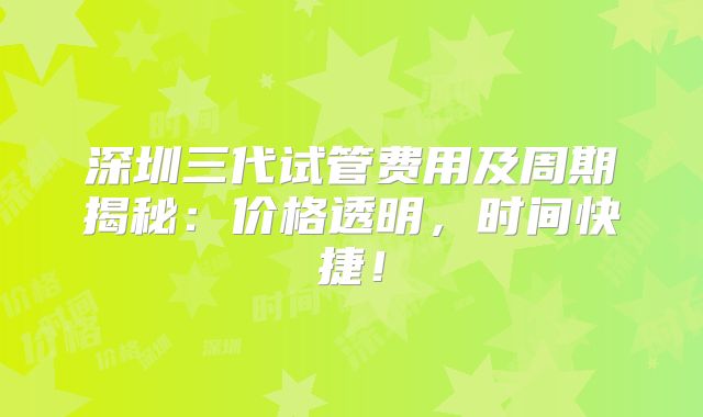 深圳三代试管费用及周期揭秘：价格透明，时间快捷！