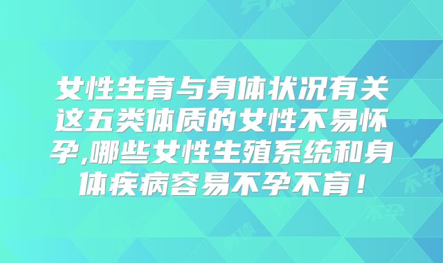 女性生育与身体状况有关这五类体质的女性不易怀孕,哪些女性生殖系统和身体疾病容易不孕不育！