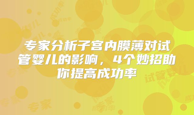 专家分析子宫内膜薄对试管婴儿的影响，4个妙招助你提高成功率