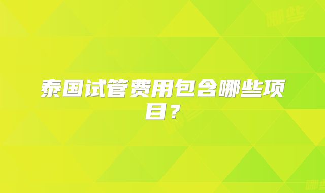 泰国试管费用包含哪些项目？