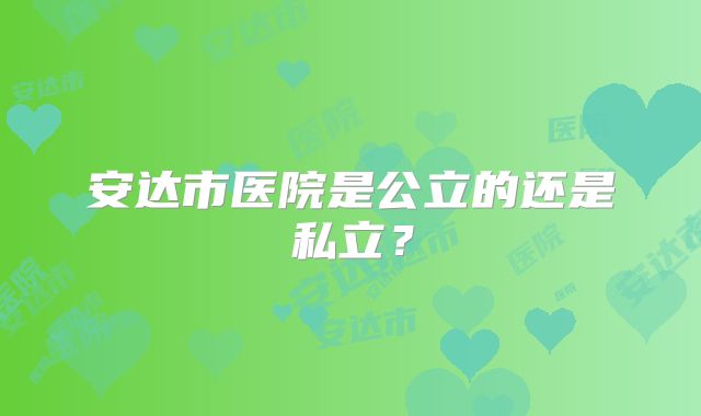安达市医院是公立的还是私立?