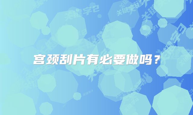 宫颈刮片有必要做吗?
