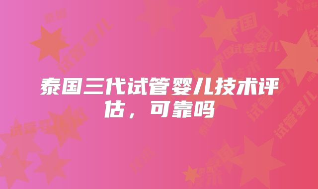 泰国三代试管婴儿技术评估，可靠吗
