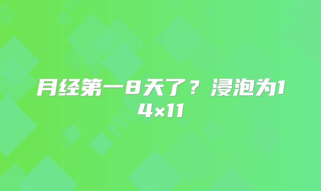 月经第一8天了？浸泡为14×11