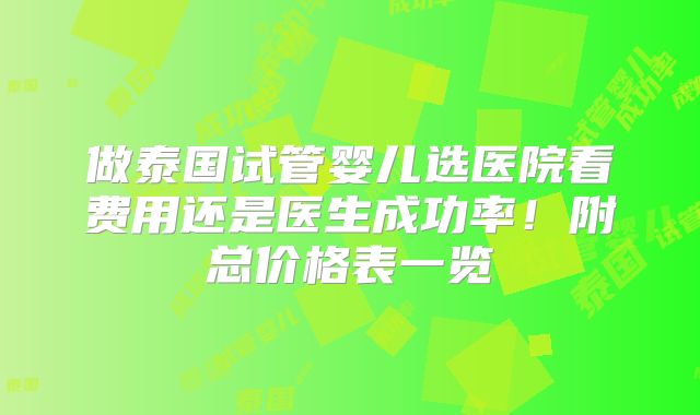做泰国试管婴儿选医院看费用还是医生成功率！附总价格表一览