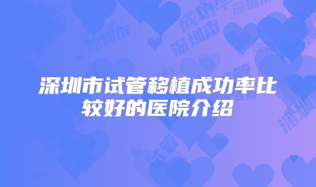 深圳市试管移植成功率比较好的医院介绍