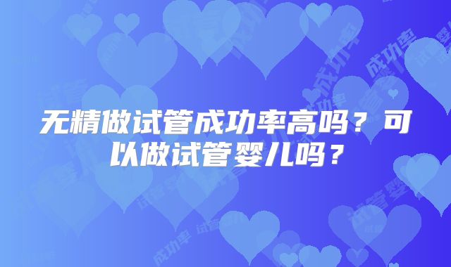 无精做试管成功率高吗？可以做试管婴儿吗？