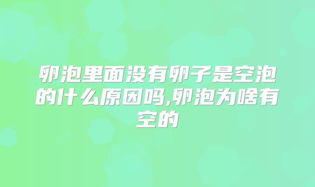 卵泡里面没有卵子是空泡的什么原因吗,卵泡为啥有空的