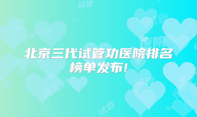 北京三代试管功医院排名榜单发布!