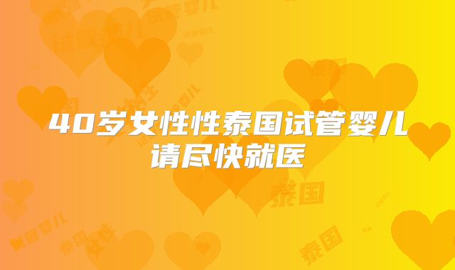 40岁女性性泰国试管婴儿请尽快就医