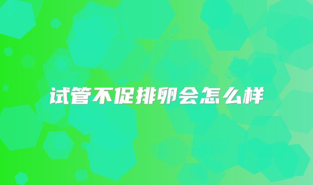 试管不促排卵会怎么样